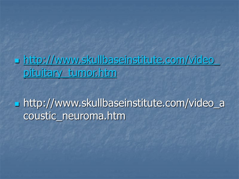 http://www.skullbaseinstitute.com/video_pituitary_tumor.htm  http://www.skullbaseinstitute.com/video_acoustic_neuroma.htm